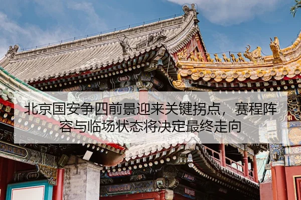 北京国安争四前景迎来关键拐点，赛程阵容与临场状态将决定最终走向