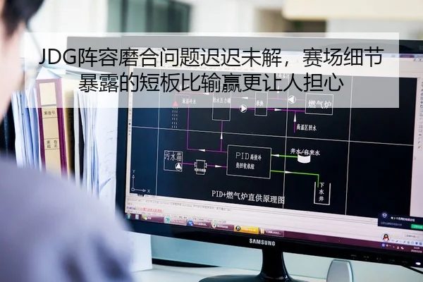 JDG阵容磨合问题迟迟未解，赛场细节暴露的短板比输赢更让人担心
